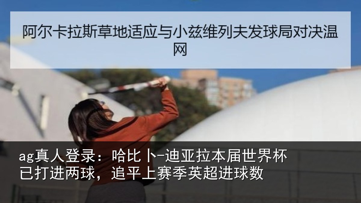 ag真人登录：哈比相关情况杯已打进两球，追平上赛季英超进球数
