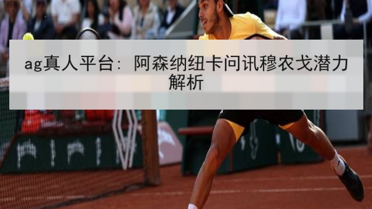 ag真人平台: 阿森纳纽卡问讯穆农戈潜力解析