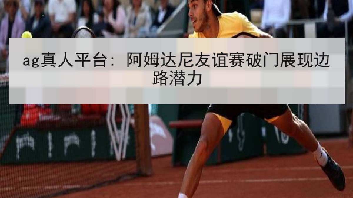 ag真人平台: 阿姆达尼友谊赛破门展现边路潜力