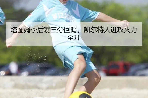 塔图姆季后赛三分回暖，凯尔特人进攻火力全开