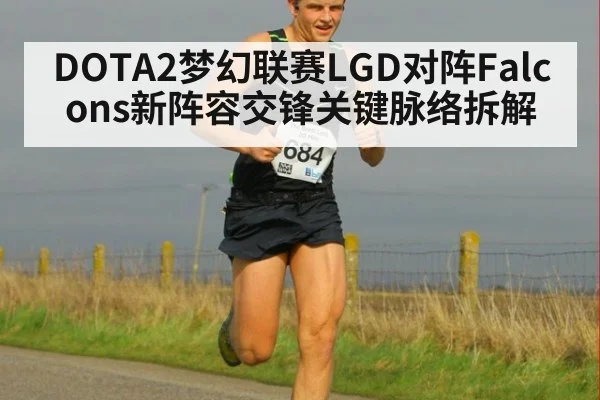 DOTA2梦幻联赛LGD对阵Falcons新阵容交锋关键脉络拆解