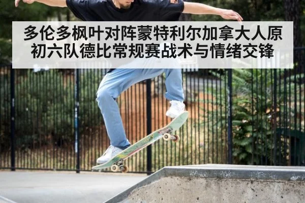 多伦多枫叶对阵蒙特利尔加拿大人原初六队德比常规赛战术与情绪交锋